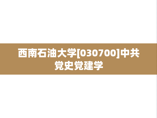 西南石油大学[030700]中共党史党建学
