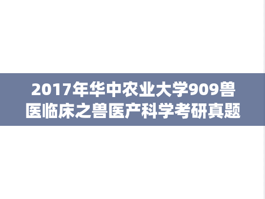 2017年华中农业大学909兽医临床之兽医产科学考研真题.zip