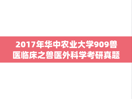 2017年华中农业大学909兽医临床之兽医外科学考研真题.zip