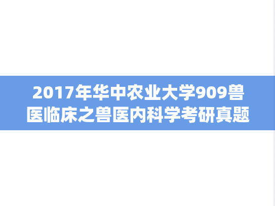 2017年华中农业大学909兽医临床之兽医内科学考研真题.zip