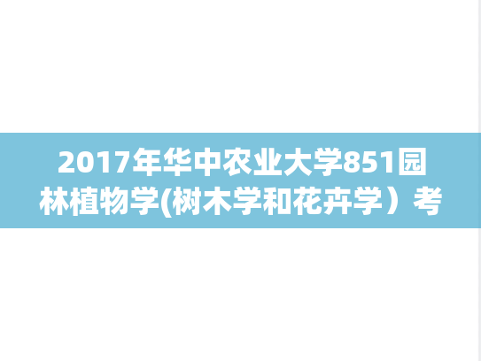 2017年华中农业大学851园林植物学(树木学和花卉学）考研真题.zip