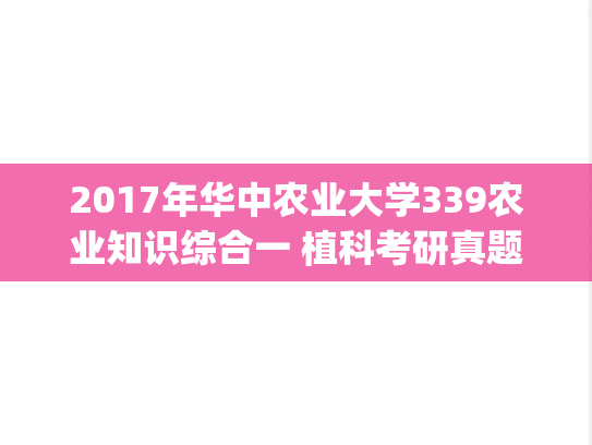 2017年华中农业大学339农业知识综合一 植科考研真题.zip