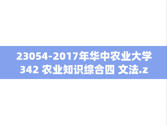 23054-2017年华中农业大学342 农业知识综合四 文法.zip
