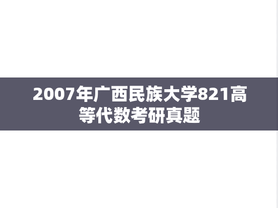 2007年广西民族大学821高等代数考研真题