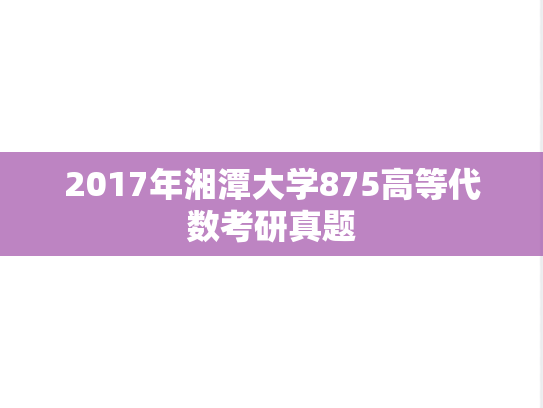 2017年湘潭大学875高等代数考研真题