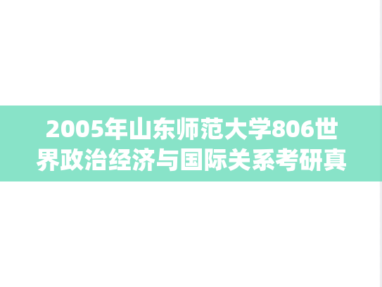 2005年山东师范大学806世界政治经济与国际关系考研真题.pdf
