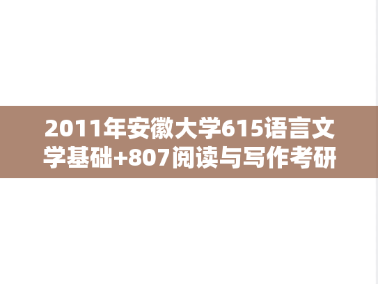 2011年安徽大学615语言文学基础+807阅读与写作考研真题及答案