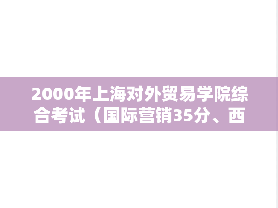 2000年上海对外贸易学院综合考试（国际营销35分、西方经济学30分、进出口贸易实务35分）考研真题