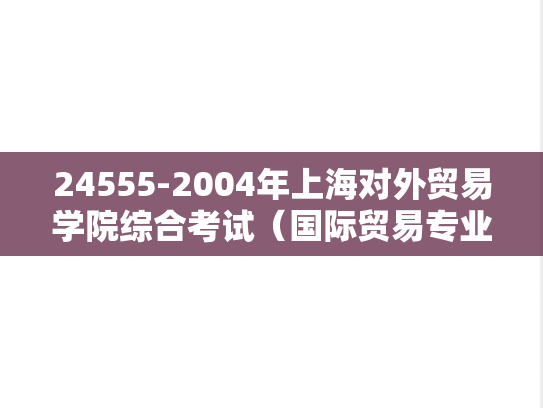 24555-2004年上海对外贸易学院综合考试（国际贸易专业）