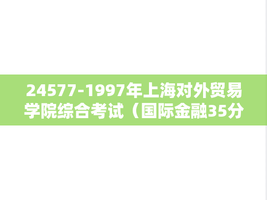 24577-1997年上海对外贸易学院综合考试（国际金融35分、营销35分、数学30分）（国际贸易专业）.rar