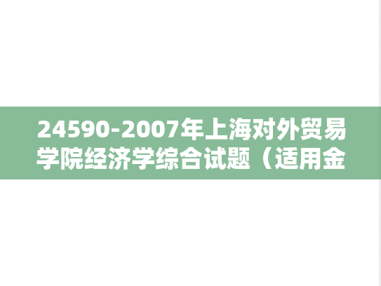 24590-2007年上海对外贸易学院经济学综合试题（适用金融学专业）.rar