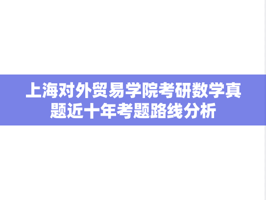 上海对外贸易学院考研数学真题近十年考题路线分析