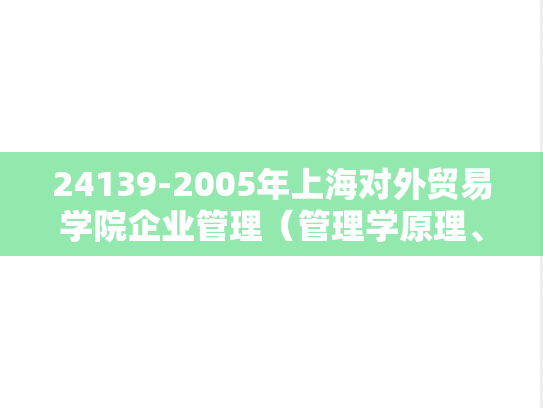 24139-2005年上海对外贸易学院企业管理（管理学原理、市场营销）