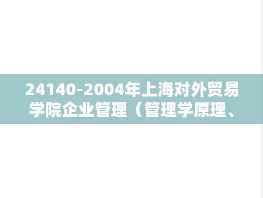24140-2004年上海对外贸易学院企业管理（管理学原理、市场营销）