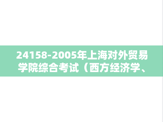 24158-2005年上海对外贸易学院综合考试（西方经济学、国际贸易、国际金融各50分）（国际贸易专业）