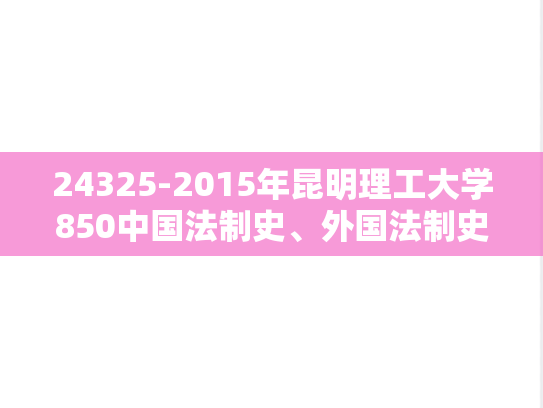 24325-2015年昆明理工大学850中国法制史、外国法制史.doc