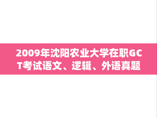 2009年沈阳农业大学在职GCT考试语文、逻辑、外语真题.pdf