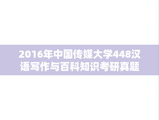 2016年中国传媒大学448汉语写作与百科知识考研真题