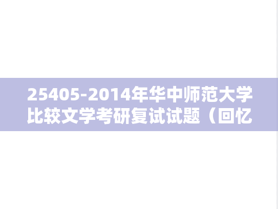 25405-2014年华中师范大学比较文学考研复试试题（回忆版）,25405-2014年华中师范大学比较文学考研复试试题（回忆版）,华中师范大学,第1张