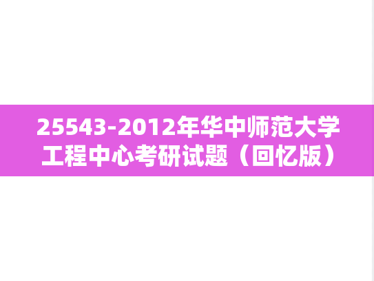 25543-2012年华中师范大学工程中心考研试题（回忆版）