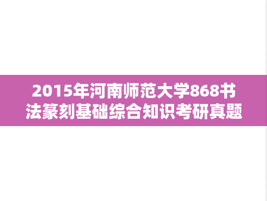 2015年河南师范大学868书法篆刻基础综合知识考研真题