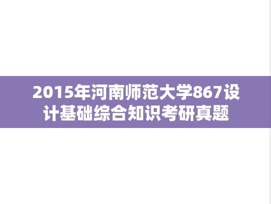 2015年河南师范大学867设计基础综合知识考研真题