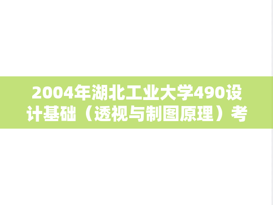 2004年湖北工业大学490设计基础（透视与制图原理）考研真题.rar