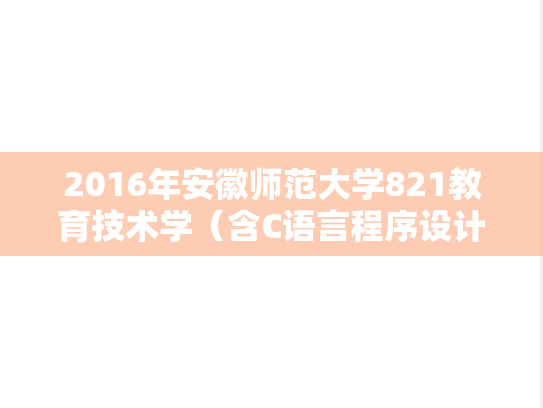 2016年安徽师范大学821教育技术学（含C语言程序设计）考研真题