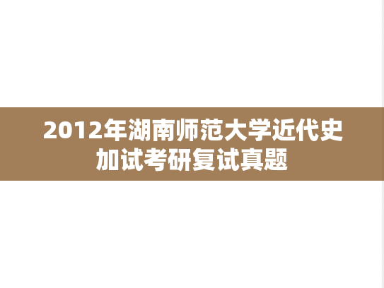 2012年湖南师范大学近代史加试考研复试真题