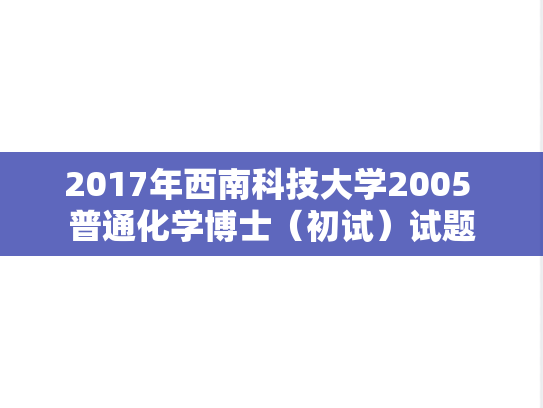 2017年西南科技大学2005 普通化学博士（初试）试题