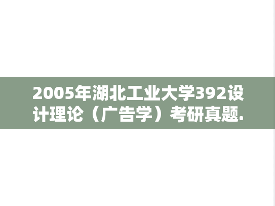 2005年湖北工业大学392设计理论（广告学）考研真题.rar