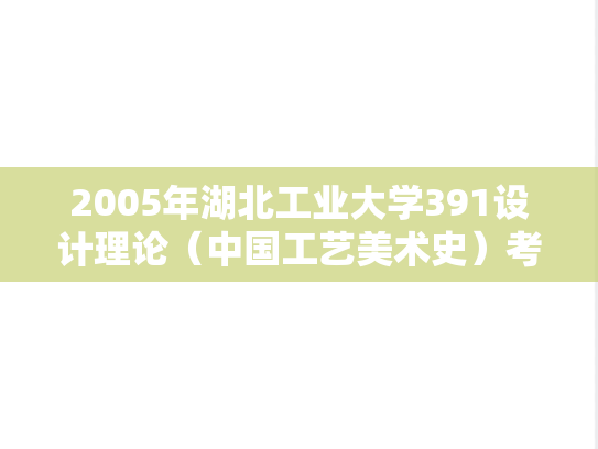 2005年湖北工业大学391设计理论（中国工艺美术史）考研真题.rar