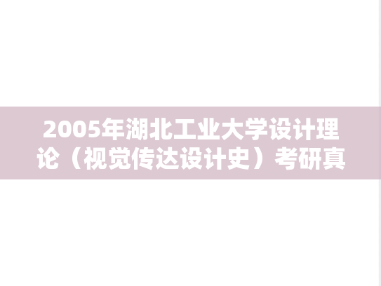 2005年湖北工业大学设计理论（视觉传达设计史）考研真题.rar