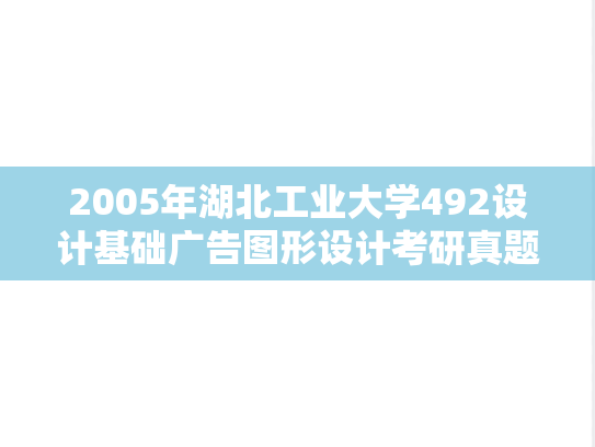 2005年湖北工业大学492设计基础广告图形设计考研真题