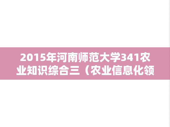 2015年河南师范大学341农业知识综合三（农业信息化领域用）考研真题