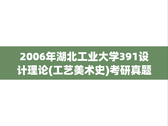 2006年湖北工业大学391设计理论(工艺美术史)考研真题.rar