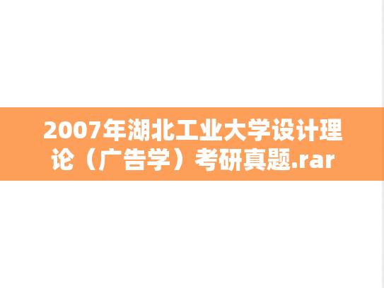 2007年湖北工业大学设计理论（广告学）考研真题.rar