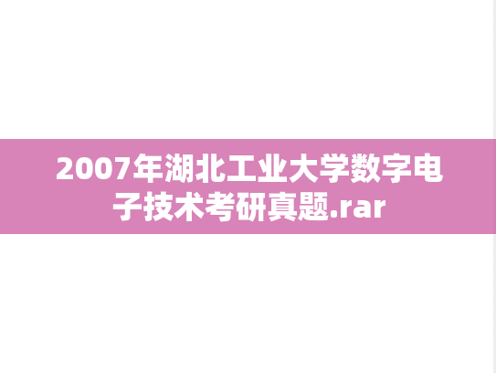 2007年湖北工业大学数字电子技术考研真题.rar