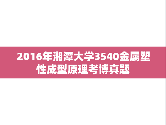 2016年湘潭大学3540金属塑性成型原理考博真题