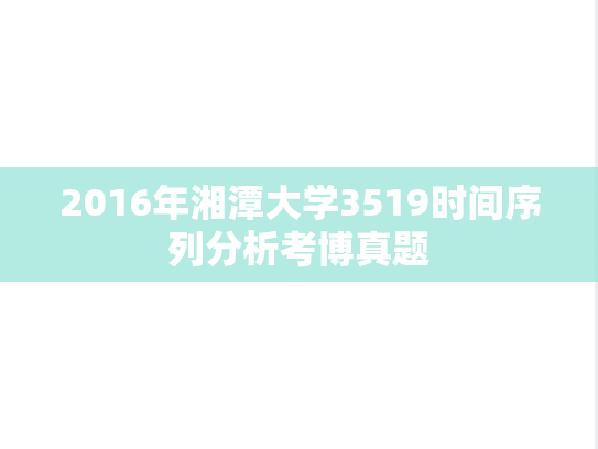 2016年湘潭大学3519时间序列分析考博真题