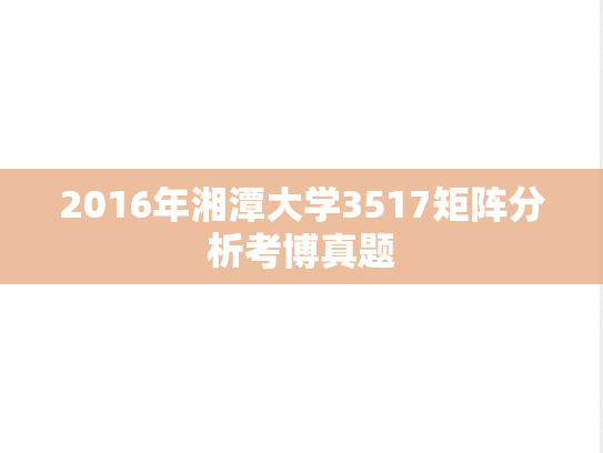 2016年湘潭大学3517矩阵分析考博真题