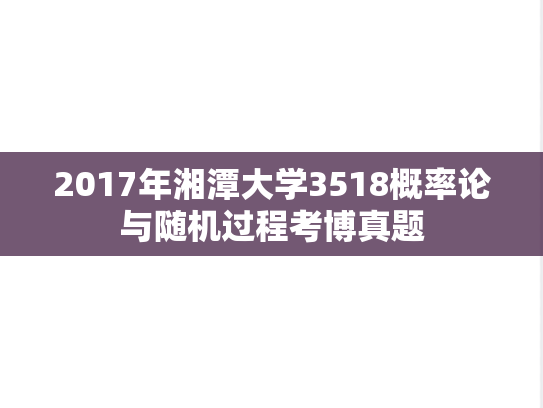 2017年湘潭大学3518概率论与随机过程考博真题
