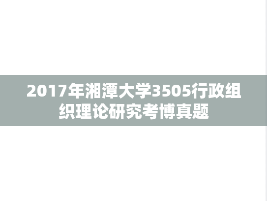 2017年湘潭大学3505行政组织理论研究考博真题