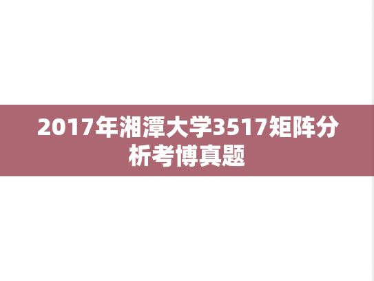 2017年湘潭大学3517矩阵分析考博真题