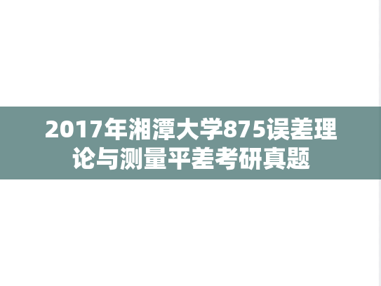 2017年湘潭大学875误差理论与测量平差考研真题