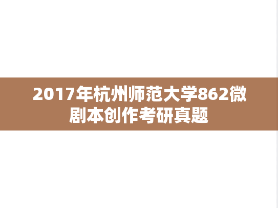 2017年杭州师范大学862微剧本创作考研真题