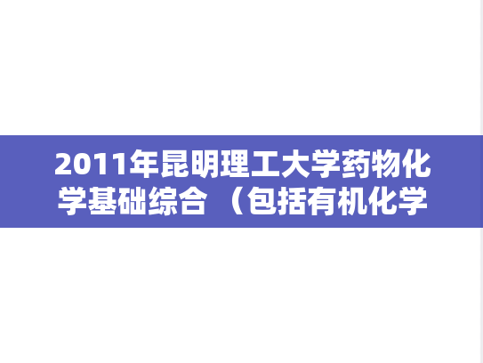 2011年昆明理工大学药物化学基础综合 （包括有机化学、药物化学、天然药物化学）考研真题.doc