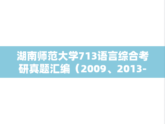 湖南师范大学713语言综合考研真题汇编（2009、2013-2022）