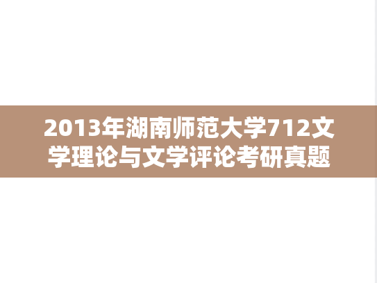 2013年湖南师范大学712文学理论与文学评论考研真题