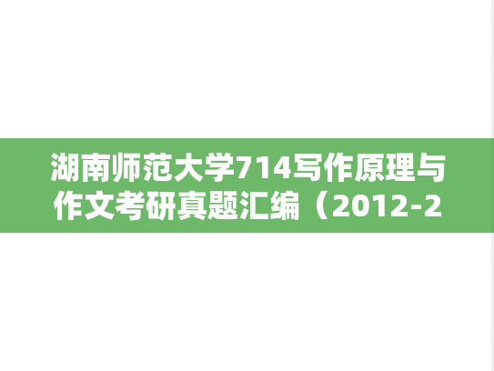 湖南师范大学714写作原理与作文考研真题汇编（2012-2014、2016-2022）